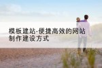 模板建站-便捷高效的网站制作建设方式