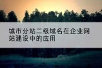 城市分站二级域名在企业网站建设中的应用