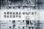 免费网站建设-轻松打造个性化在线平台