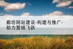 廊坊网站建设-构建与推广-助力营销飞跃