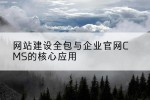 网站建设全包与企业官网CMS的核心应用