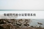智能时代的分站管理系统