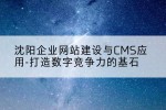 沈阳企业网站建设与CMS应用-打造数字竞争力的基石