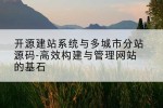 开源建站系统与多城市分站源码-高效构建与管理网站的基石