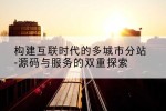 构建互联时代的多城市分站-源码与服务的双重探索