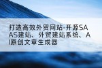 打造高效外贸网站-开源SAAS建站、外贸建站系统、AI原创文章生成器