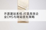 开源建站系统-打造高效企业CMS与网站优化策略