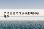 多语言建站难点与唐山网站建设