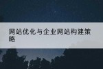 网站优化与企业网站构建策略