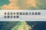 多语言外贸建站助力龙岗网站建设发展
