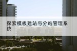 探索模板建站与分站管理系统