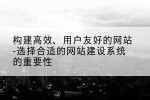 构建高效、用户友好的网站-选择合适的网站建设系统的重要性