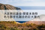 大连网站建设-探索本地特色与数字化融合的巨大潜力