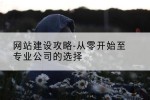 网站建设攻略-从零开始至专业公司的选择