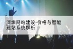 深圳网站建设-价格与智能建站系统解析