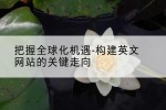 把握全球化机遇-构建英文网站的关键走向
