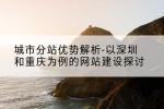 城市分站优势解析-以深圳和重庆为例的网站建设探讨