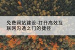 免费网站建设-打开高效互联网沟通之门的捷径