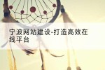 宁波网站建设-打造高效在线平台