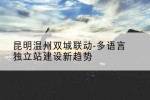 昆明温州双城联动-多语言独立站建设新趋势