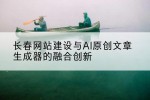 长春网站建设与AI原创文章生成器的融合创新