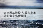 大连网站建设-引领东北地区的数字化新潮流
