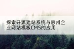 探索开源建站系统与惠州企业网站模板CMS的应用