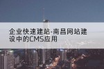 企业快速建站-南昌网站建设中的CMS应用