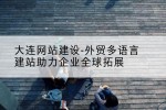 大连网站建设-外贸多语言建站助力企业全球拓展