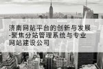 济南网站平台的创新与发展-聚焦分站管理系统与专业网站建设公司