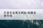 打造专业英文网站-拓展全球市场