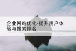 企业网站优化-提升用户体验与搜索排名