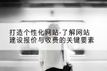 打造个性化网站-了解网站建设报价与收费的关键要素