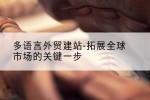 多语言外贸建站-拓展全球市场的关键一步