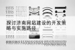 探讨济南网站建设的开发策略与实施路径