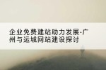 企业免费建站助力发展-广州与运城网站建设探讨