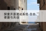 探索开源建站系统-自由、便捷与共创