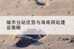 城市分站优势与海南网站建设策略