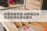 搭建电商帝国-站群建站系统领航网站建设服务