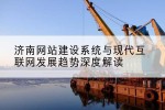 济南网站建设系统与现代互联网发展趋势深度解读