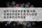 城市分站优势显著-衡水网站建设的创新实践与AI自动发文章的应用探索