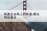 构建企业网上的桥梁-烟台网站建设