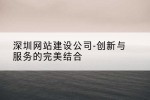 深圳网站建设公司-创新与服务的完美结合