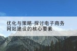 优化与策略-探讨电子商务网站建设的核心要素