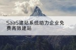 SaaS建站系统助力企业免费高效建站