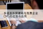 多语言外贸建站与免费企业CMS的优势与应用
