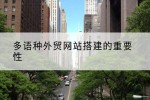 多语种外贸网站搭建的重要性
