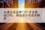 构建企业品牌门户-企业建站CMS、网站设计与成本解析