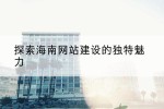 探索海南网站建设的独特魅力