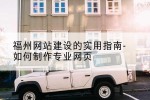福州网站建设的实用指南-如何制作专业网页